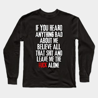 if you heard anything bad about me, believe all that shit and leave me the fuck alone Rejection Long Sleeve T-Shirt